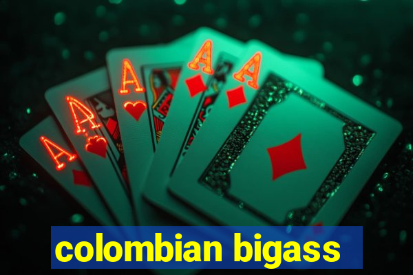 colombian bigass